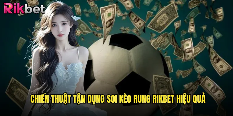 Chiến Thuật Tận Dụng Soi Kèo Rung rikbet Hiệu Quả