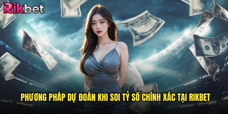 Phương Pháp Dự Đoán Khi Soi Tỷ Số Chính Xác Tại rikbet