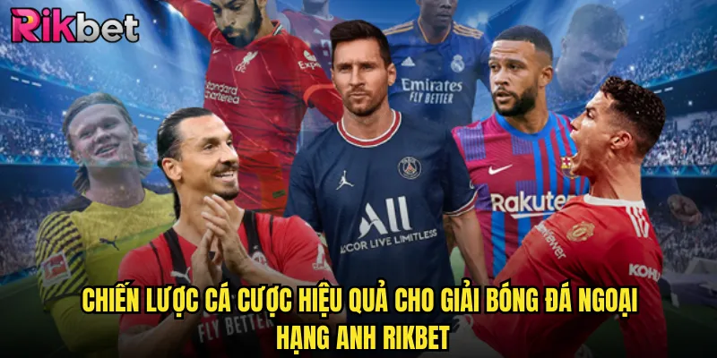 Giải Bóng Đá Ngoại Hạng Anh rikbet Sân Chơi Đỉnh Cao Của Tín Đồ Cá Cược 3 Chiến Lược Cá Cược Hiệu Quả Cho Giải Bóng Đá Ngoại Hạng Anh rikbet