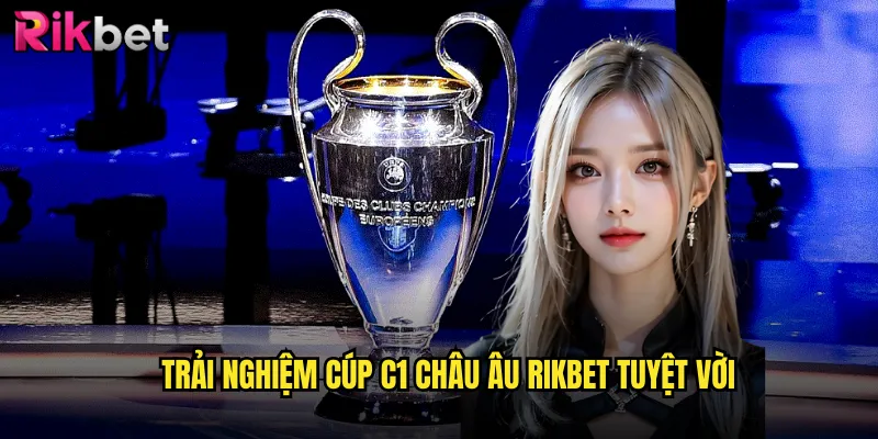 Trải nghiệm cúp C1 châu Âu rikbet tuyệt vời