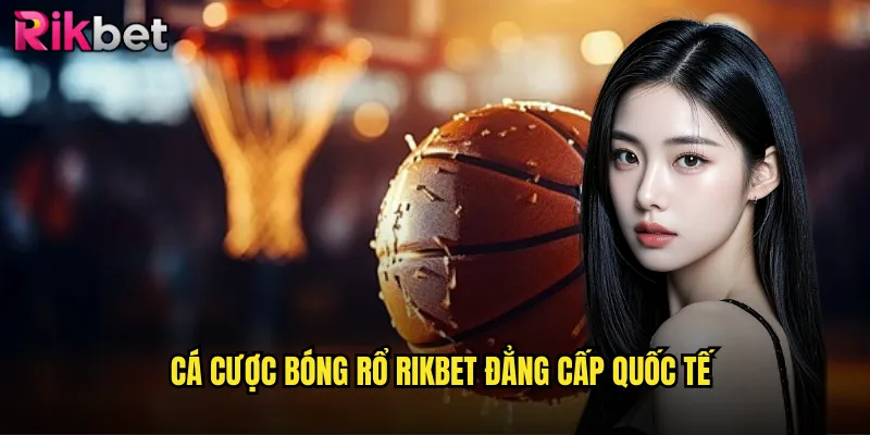 Cá cược bóng rổ rikbet đẳng cấp quốc tế