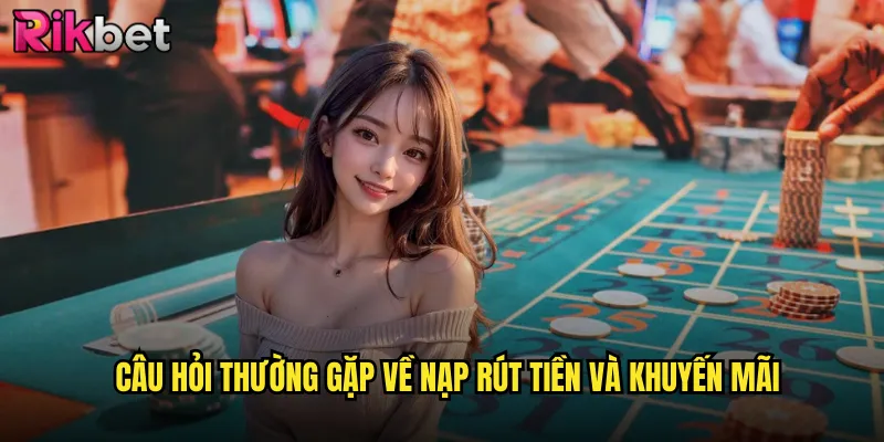 Câu Hỏi Thường Gặp Về Nạp Rút Tiền Và Khuyến Mãi