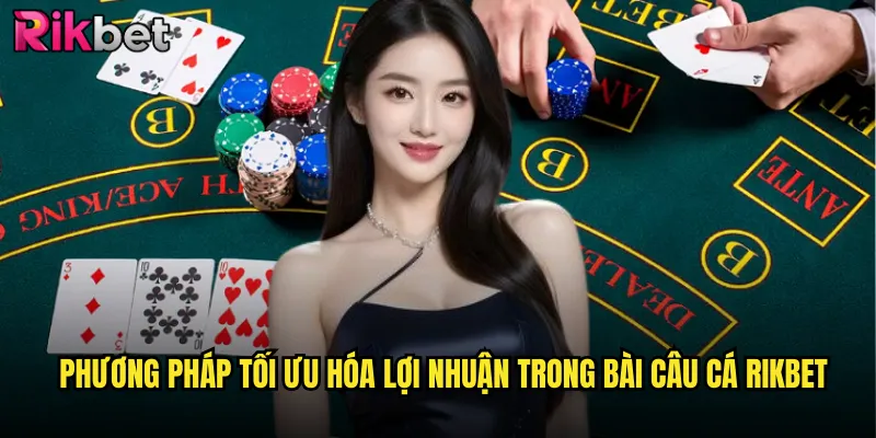 Phương Pháp Tối Ưu Hóa Lợi Nhuận Trong Bài Câu Cá rikbet