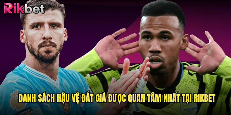 Danh Sách Hậu Vệ Đắt Giá Được Quan Tâm Nhất Tại rikbet